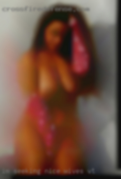I'm wives VT seeking nice with a high sex drive.